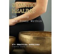 Somatic Healing: Unlocking The Power Within | 47+ Practical Exercises and Tools to Heal and Strengthen Our Mind and Body