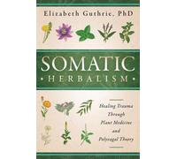 Somatic Herbalism : Healing Trauma through Plant Medicine and Polyvagal Theory