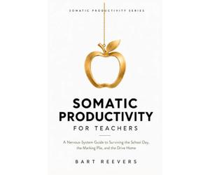 Somatic Productivity for Teachers: A Nervous-System Guide to Surviving the School Day, the Marking Pile, and the Drive Home