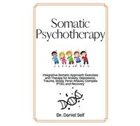 Somatic Psychotherapy: Integrative Somatic Approach: Exercises and Therapy for Anxiety, Depression, Trauma, Stress, panic attacks, Complex PTSD, and recovery