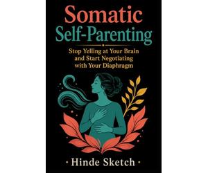 Somatic Self-Parenting: Stop Yelling at Your Brain and Start Negotiating with Your Diaphragm