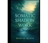 Somatic Shadow Work: The Ultimate Guide to Releasing Stored Trauma, Integrating Your Hidden Self, and Healing the Nervous System