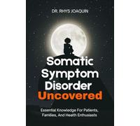 Somatic Symptom Disorder Uncovered: Essential Knowledge For Patients, Families, And Health Enthusiasts