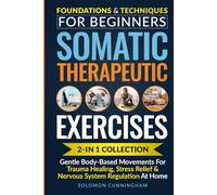 Somatic Therapeutic Exercises: Foundations & Techniques for Beginners 2-in-1 Collection-Gentle Body-Based Movements for Trauma Healing, Stress Relief & Nervous System Regulation at Home