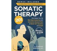 Somatic Therapy 201: Dive deeper into the Mind-Body Connection with Interactive Advanced Tools to Master Self-Discovery and Growth
