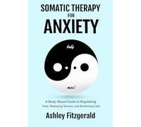 SOMATIC THERAPY FOR ANXIETY: A Body-Based Guide to Regulating Fear, Releasing Tension, and Reclaiming Calm. (SOMATIC THERAPY: A Journey of Healing and Growth)
