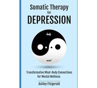 SOMATIC THERAPY FOR DEPRESSION. Transformative Mind-Body Connections for Mental Wellness: Uniting Mind, Body, and Spirit in the Fight Against ... THERAPY: A Journey of Healing and Growth)
