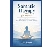 Somatic Therapy For Teens: A Body-Based Guide to Managing Stress, Anxiety, Panic, and Emotional Regulation