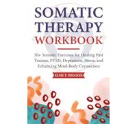 Somatic Therapy Workbook: 50+ Somatic Exercises for Healing Past Trauma, PTSD, Depression, Stress, and Enhancing Mind-Body Connection
