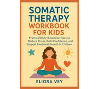 SOMATIC THERAPY WORKBOOK FOR KIDS: Practical Body-Based Exercises to Reduce Stress, Build Confidence, and Support Emotional Growth in Children