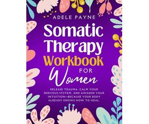 Somatic Therapy Workbook for Women: Release Trauma, Calm Your Nervous System, and Awaken Your Intuition-Because Your Body Already Knows How to Heal. (Anxiety solution)