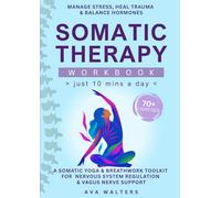 Somatic Therapy Workbook (Just 10 Mins a Day): 70+ Exercises to Manage Stress, Heal Trauma & Balance Hormones - A Somatic Yoga & Breathwork Toolkit ... & Vagus Nerve Support: 2 (Heal, Feel, Thrive)