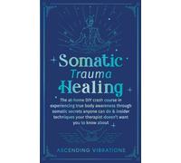 Somatic Trauma Healing: The At-Home DIY Crash Course in Experiencing True Body Awareness Through Somatic Secrets Anyone Can Do & Insider Techniques Your Therapist Doesn't Want You to Know About