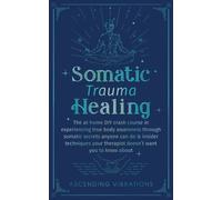 Somatic Trauma Healing: The At-Home DIY Crash Course in Experiencing True Body Awareness Through Somatic Secrets Anyone Can Do & Insider Techniques ... About (Sound Healing and Somatic Mindfulness)