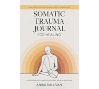 Somatic Trauma Journal for Healing: A Guided Practice Toward Feeling Safe, Present, and Whole: A Guided Practice Toward Feeling Safe, Present, and ... First Edition (Healing Holistically Books)
