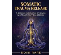 SOMATIC TRAUMA RELEASE: The Science and Practice of Healing What Talk Therapy Cannot Reach