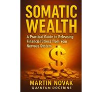 Somatic Wealth. A Practical Guide to Releasing Financial Stress from Your Nervous System