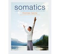 Somatics: Reawakening The Mind's Control Of Movement, Flexibility, And Health