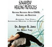 SOMAVEDA® HEALING PROTOCOLS: Natural Recovery After COVID, Vaccines, and Boosters with Ayurveda, Thai Yoga, Integrative Medicine and Protocols to Reclaim Health.