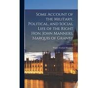 Some Account of the Military, Political, and Social Life of the Right Hon. John Manners, Marquis of Granby
