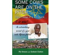 Some Cows Are On The Pitch...: They think it's all over... it is now!: An Extraordinary Account of a Year Inside African Football.