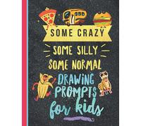 SOME CRAZY SOME SILLY SOME NORMAL DRAWING PROMPTS for kids: Sketch Book With 100 Prompts | Cute Gift Idea For Boys And Girls For Birthdays And Christmas