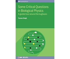 Some Critical Questions in Biological Physics: A guided tour around the bugbears (IOP Expanding Physics)