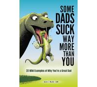 Some Dads Suck Way More Than You: 22 Wild Examples of Why You’re a Great Dad (Some Things Suck)