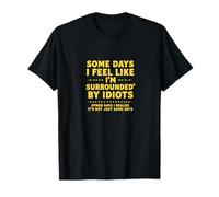 Some Days I Feel Like I’m Surrounded by Idiots T-Shirt
