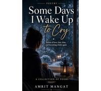 Some Days I Wake Up To Cry: Poems of Love, Loss, Time and Becoming Whole Again