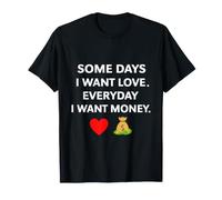 Some Days I Want Love Everyday Money T-Shirt