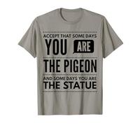 Some Days You're The Pigeon, Somedays You're Statue T-Shirt