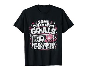 Some Dream About Goals My Daughter Stops Theme Soccer T-Shirt