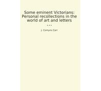 Some eminent Victorians: Personal recollections in the world of art and letters (Classic Books)