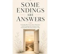 Some Endings Are Answers: On People Who Leave, Doors That Close, Divine Timing, and Learning to Stop Chasing What Was Never Meant to Stay (The Answers We Find Series)