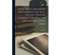 Some Facts and More Facts About the Self-styled "Pastor" Charles T. Russell (of Millennial Dawn Fame) [microform]