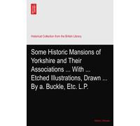 Some Historic Mansions of Yorkshire and Their Associations ... With ... Etched Illustrations, Drawn ... By a. Buckle, Etc. L.P.