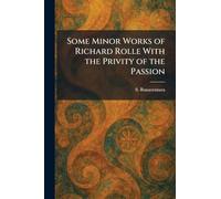 Some Minor Works of Richard Rolle With the Privity of the Passion
