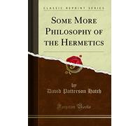 Some More Philosophy of the Hermetics (Classic Reprint)