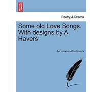 Some Old Love Songs. with Designs by A. Havers.