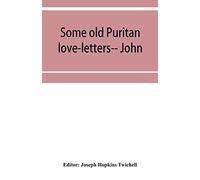 Some old Puritan love-letters-- John and Margaret Winthrop--1618-1638