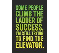 Some people climb the ladder of success. I’m still trying to find the elevator.