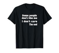 Some People Don't Like Me. I Don't Care. The End. T-Shirt