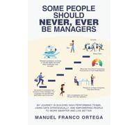 Some People Should Never, Ever Be Managers: My Journey in Building High-Performing Teams, Using Data Strategically, and Empowering People to Work Smarter and Live Better.