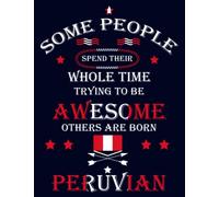 Some People Spend Their Whole Time Trying To Be Awesome Others Are Born Peruvian: Funny peruvian Notebook Journal Diary Peru Heritage Gift, 110 Lined pages , High-Quality Cover (8.5 x 11) Inches