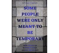 Some People Were Only Meant to Be Temporary: How to Let Go Without Guilt, Anger, or Regret