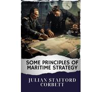 Some Principles of Maritime Strategy: Mastering Naval Warfare Principles. Navigating Maritime Strategy Concepts for Victory. The Original Classic (annotated)