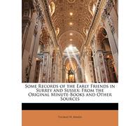 Some Records of the Early Friends in Surrey and Sussex: From the Original Minute-Books and Other Sources
