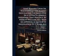 Some Remarks Upon Dr. Wagstaff's Letter Against Inoculating The Small-pox. In A Letter To Himself, Defending That Practice. By Perrott Williams, M.d. ... In Favour Of Inoculation, By F. Slare, M.d