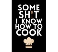 Some Shit I Know How To Cook - Recipe Notebook: Blank Recipe Book - Collect Your Favourite Recipes in Your Own Custom Cookbook ( 100 Recipe Custom Journal )